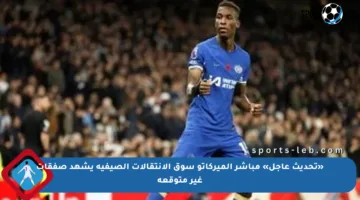 «تحديث عاجل» مباشر الميركاتو سوق الانتقالات الصيفية يشهد صفقات غير متوقعة